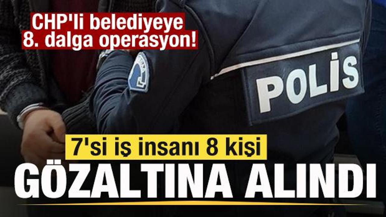 CHP’li belediyeye 8. dalga operasyon! 7 iş insanı gözaltına alındı